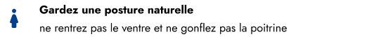 Gardez une posture naturelle Gardez une posture naturelle